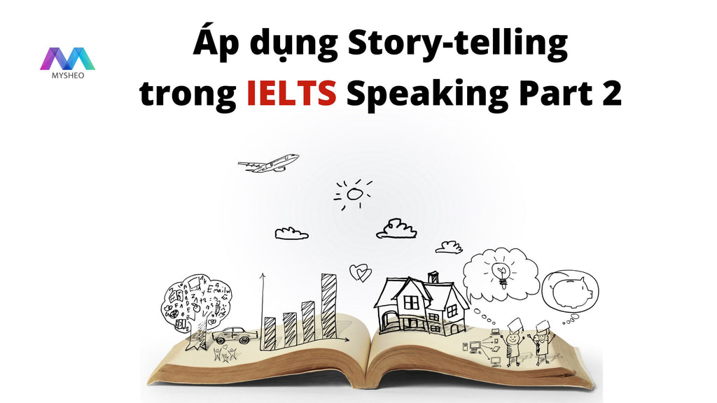 Mẹo hay cho IELTS Speaking Part 2: Nghệ thuật Story-telling